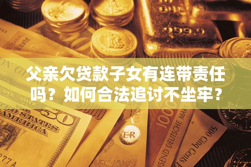济南父亲欠贷款子女有连带责任吗？如何合法追讨不坐牢？