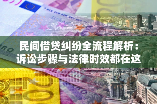 济南民间借贷纠纷全流程解析：诉讼步骤与法律时效都在这儿了