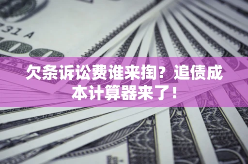济南欠条诉讼费谁来掏？追债成本计算器来了！