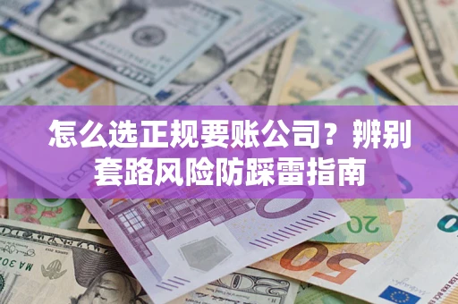 济南怎么选正规要账公司？辨别套路风险防踩雷指南