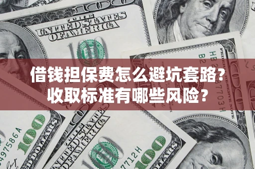 济南借钱担保费怎么避坑套路?收取标准有哪些风险? 济南借钱担保费怎么避坑套路?收取标准有哪些风险?