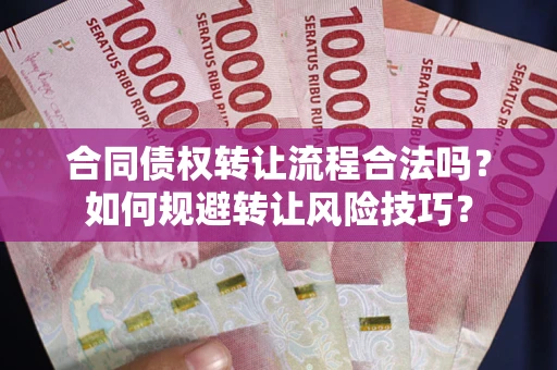 济南合同债权转让流程合法吗？如何规避转让风险技巧？