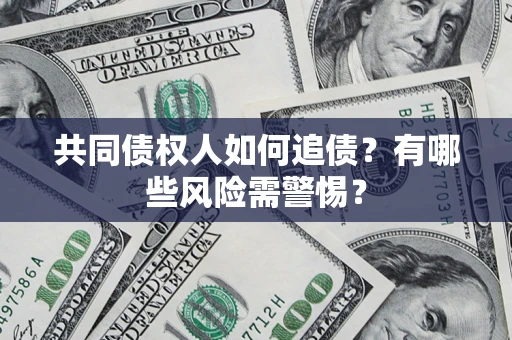 济南共同债权人如何追债？有哪些风险需警惕？