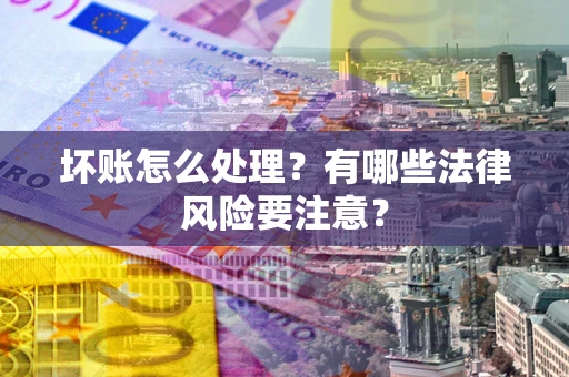 济南坏账怎么处理？有哪些法律风险要注意？