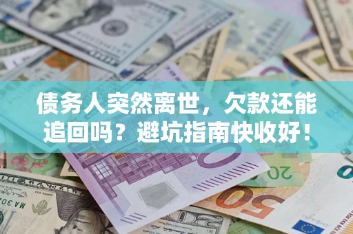 济南债务人突然离世，欠款还能追回吗？避坑指南快收好！