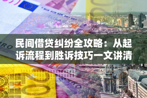 济南民间借贷纠纷全攻略：从起诉流程到胜诉技巧一文讲清