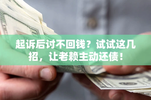 济南起诉后讨不回钱？试试这几招，让老赖主动还债！