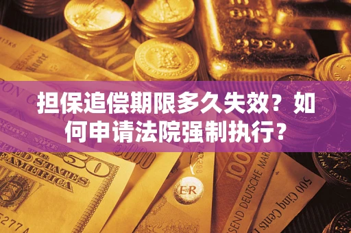 济南担保追偿期限多久失效？如何申请法院强制执行？