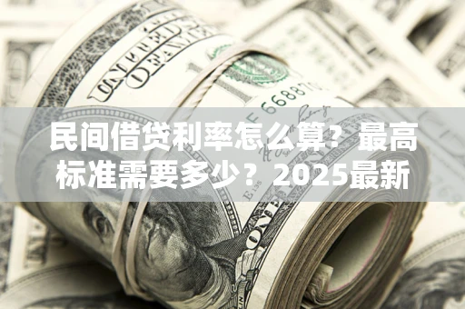 济南民间借贷利率怎么算？最高标准需要多少？2025最新避坑指南
