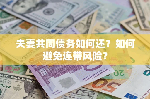 济南夫妻共同债务如何还？如何避免连带风险？