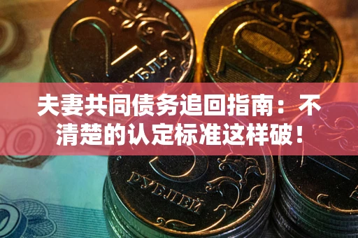 济南夫妻共同债务追回指南：不清楚的认定标准这样破！