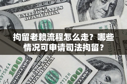 济南拘留老赖流程怎么走？哪些情况可申请司法拘留？