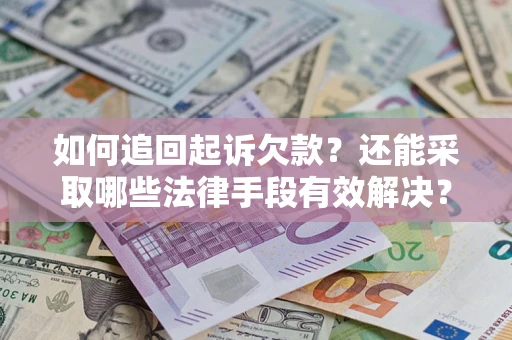 济南如何追回起诉欠款？还能采取哪些法律手段有效解决？