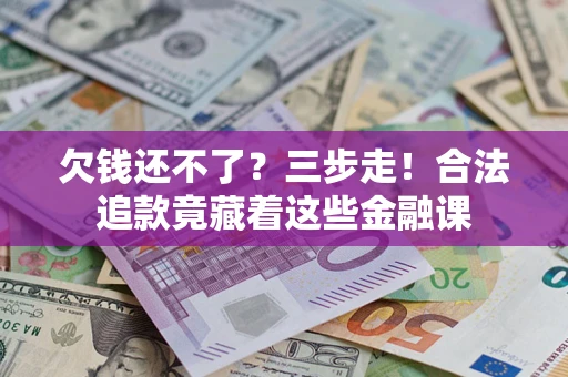 济南欠钱还不了？三步走！合法追款竟藏着这些金融课