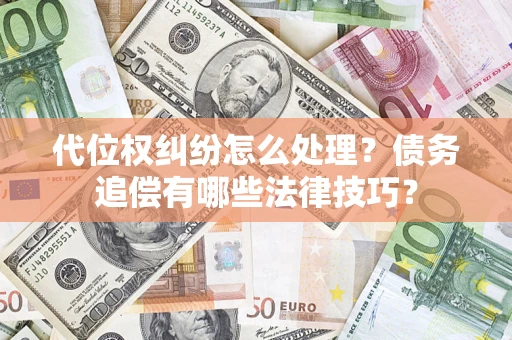 济南代位权纠纷怎么处理？债务追偿有哪些法律技巧？