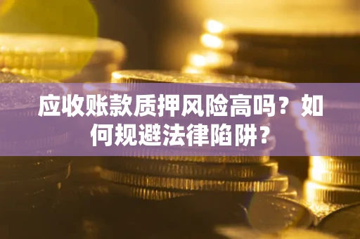 济南应收账款质押风险高吗？如何规避法律陷阱？