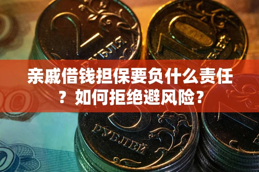 济南亲戚借钱担保要负什么责任？如何拒绝避风险？