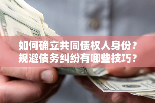 济南如何确立共同债权人身份？规避债务纠纷有哪些技巧？