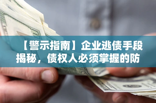 济南【警示指南】企业逃债手段揭秘，债权人必须掌握的防坑宝典