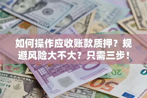 济南如何操作应收账款质押？规避风险大不大？只需三步！