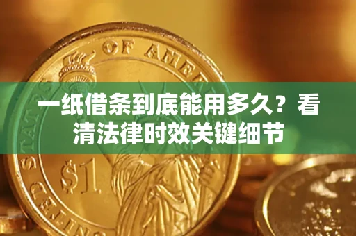 济南一纸借条到底能用多久？看清法律时效关键细节