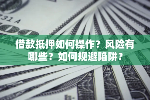 济南借款抵押如何操作?风险有哪些?如何规避陷阱? 济南借款抵押如何操作?风险有哪些?如何规避陷阱?