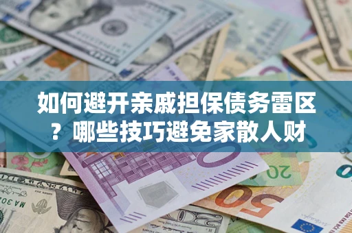 济南如何避开亲戚担保债务雷区？哪些技巧避免家散人财