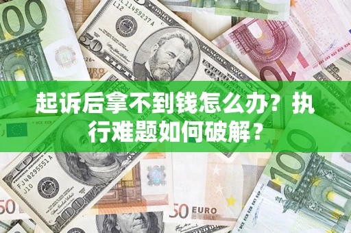 济南起诉后拿不到钱怎么办?执行难题如何破解? 济南起诉后拿不到钱怎么办?执行难题如何破解?