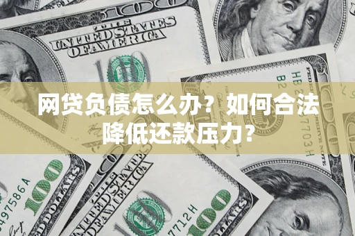 济南网贷负债怎么办？如何合法降低还款压力？