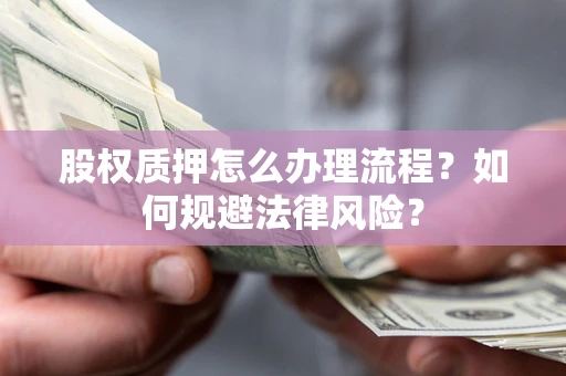 济南股权质押怎么办理流程？如何规避法律风险？