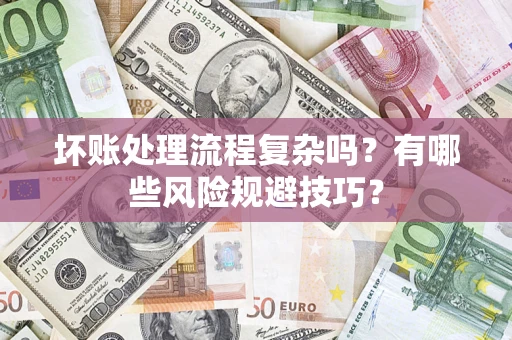 济南坏账处理流程复杂吗？有哪些风险规避技巧？