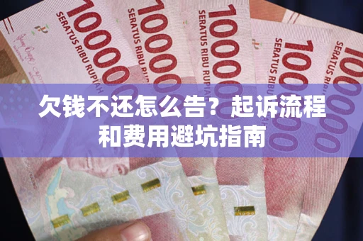 济南欠钱不还怎么告？起诉流程和费用避坑指南