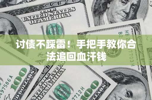 济南讨债不踩雷！手把手教你合法追回血汗钱