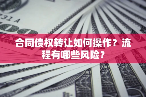 济南合同债权转让如何操作？流程有哪些风险？