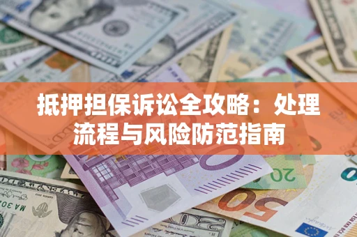 济南抵押担保诉讼全攻略：处理流程与风险防范指南