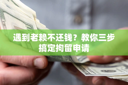 济南遇到老赖不还钱？教你三步搞定拘留申请