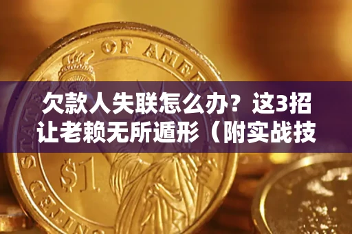 济南欠款人失联怎么办？这3招让老赖无所遁形（附实战技巧）