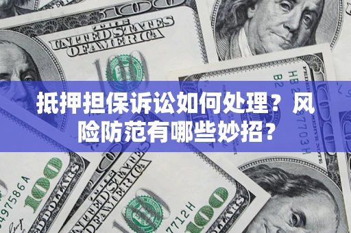 济南抵押担保诉讼如何处理？风险防范有哪些妙招？