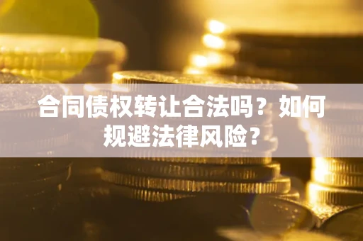 济南合同债权转让合法吗？如何规避法律风险？