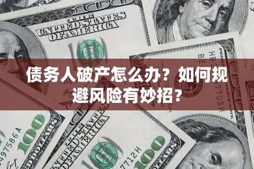 济南债务人破产怎么办？如何规避风险有妙招？
