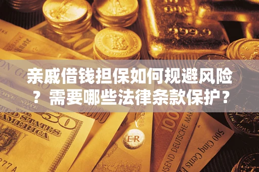 济南亲戚借钱担保如何规避风险？需要哪些法律条款保护？