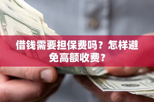 济南借钱需要担保费吗？怎样避免高额收费？