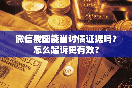 济南微信截图能当讨债证据吗？怎么起诉更有效？