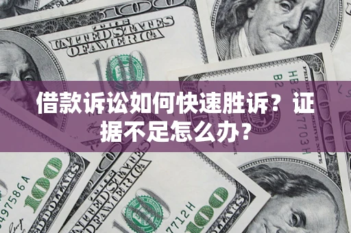 济南借款诉讼如何快速胜诉？证据不足怎么办？
