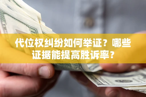 济南代位权纠纷如何举证？哪些证据能提高胜诉率？