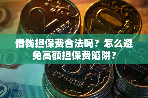 济南借钱担保费合法吗？怎么避免高额担保费陷阱？