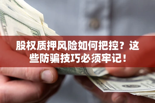 济南股权质押风险如何把控？这些防骗技巧必须牢记！