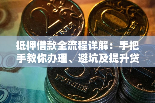 济南抵押借款全流程详解：手把手教你办理、避坑及提升贷款额度