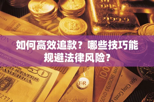 济南如何高效追款？哪些技巧能规避法律风险？