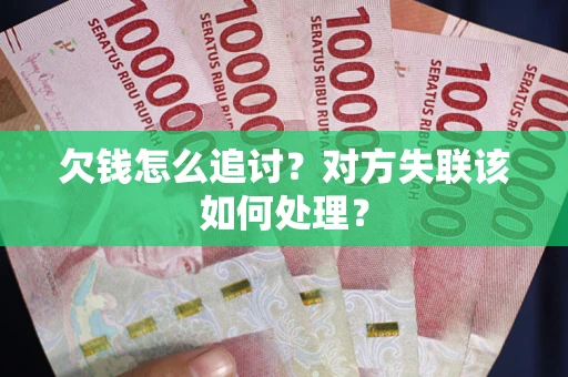济南欠钱怎么追讨？对方失联该如何处理？
